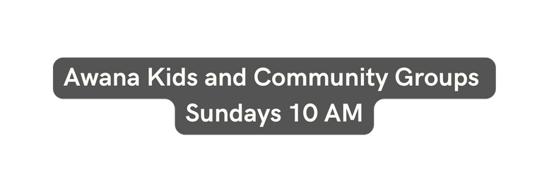 Awana Kids and Community Groups Sundays 10 AM